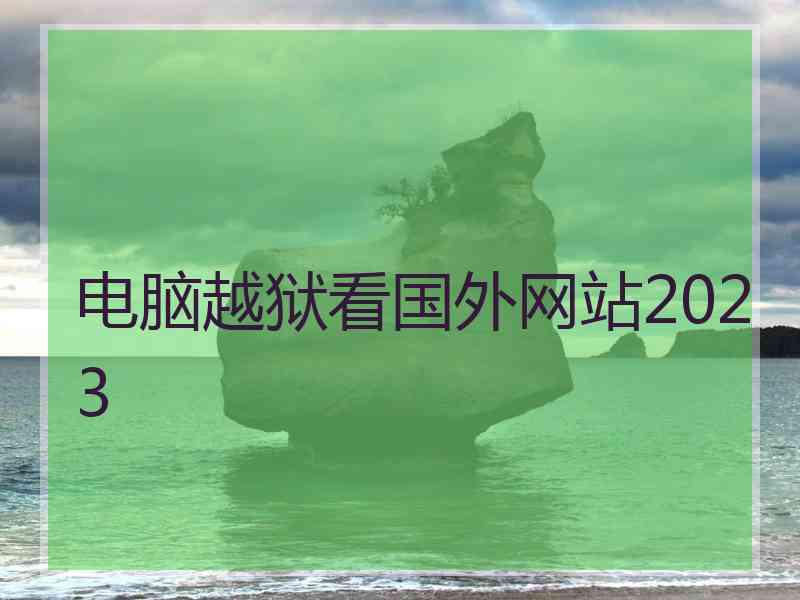 电脑越狱看国外网站2023