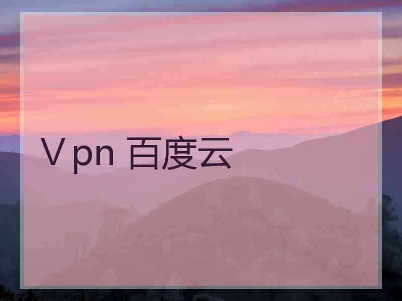 Ⅴpn 百度云