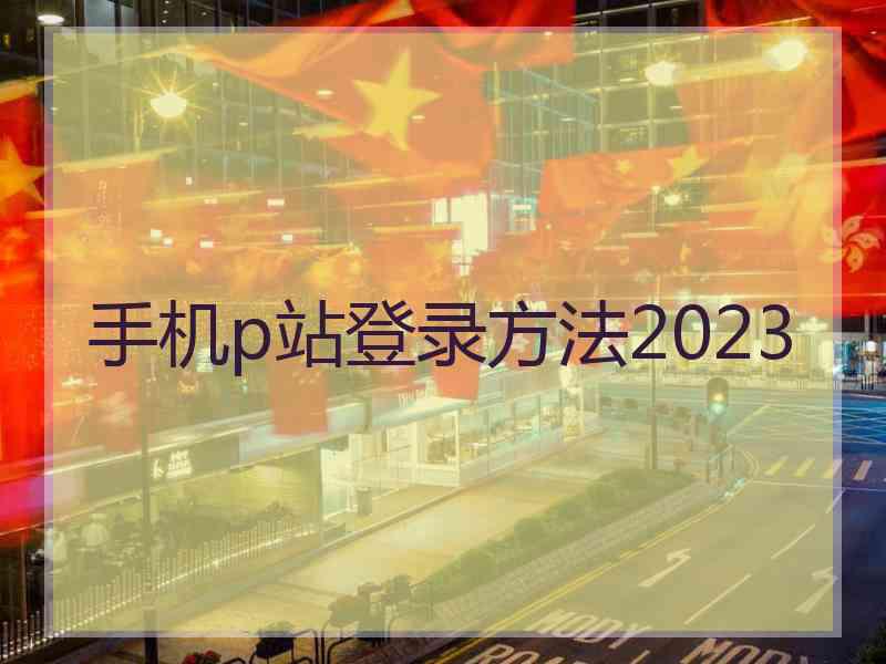 手机p站登录方法2023