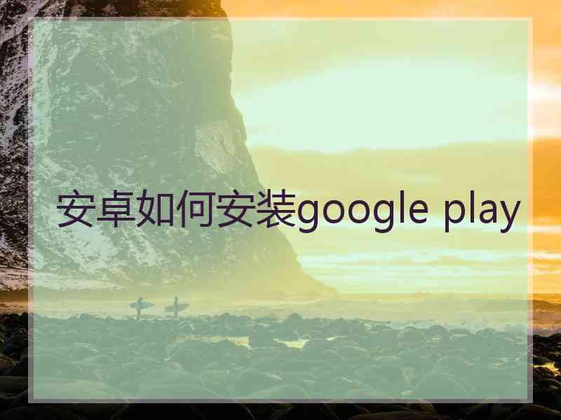 安卓如何安装google play