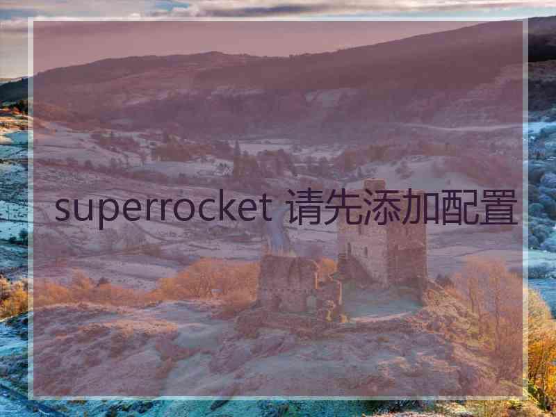 superrocket 请先添加配置