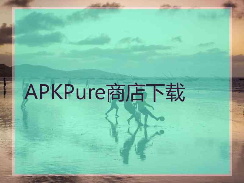 APKPure商店下载